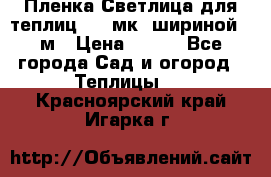 Пленка Светлица для теплиц 150 мк, шириной 6 м › Цена ­ 420 - Все города Сад и огород » Теплицы   . Красноярский край,Игарка г.